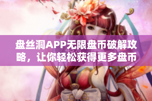 盘丝洞APP无限盘币破解攻略，让你轻松获得更多盘币