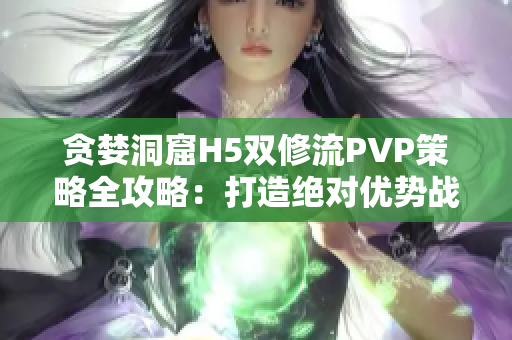 贪婪洞窟H5双修流PVP策略全攻略：打造绝对优势战力