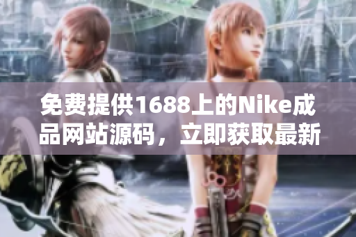 免费提供1688上的Nike成品网站源码，立即获取最新版本！