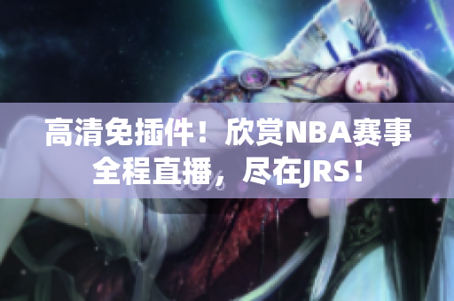 高清免插件！欣赏NBA赛事全程直播，尽在JRS！