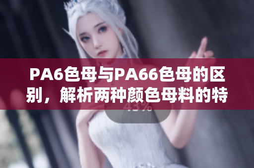 PA6色母与PA66色母的区别，解析两种颜色母料的特点