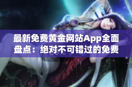 最新免费黄金网站App全面盘点：绝对不可错过的免费资源大全!