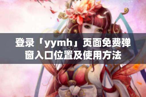 登录「yymh」页面免费弹窗入口位置及使用方法