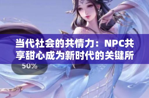 当代社会的共情力：NPC共享甜心成为新时代的关键所在