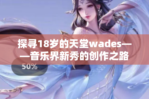 探寻18岁的天堂wades——音乐界新秀的创作之路