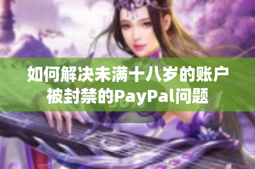 如何解决未满十八岁的账户被封禁的PayPal问题