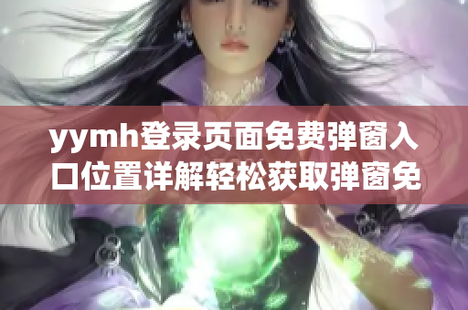 yymh登录页面免费弹窗入口位置详解轻松获取弹窗免费入口！