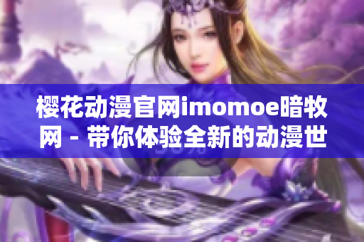 樱花动漫官网imomoe暗牧网 - 带你体验全新的动漫世界