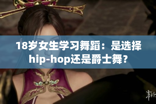 18岁女生学习舞蹈：是选择hip-hop还是爵士舞？