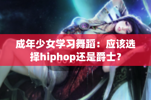 成年少女学习舞蹈：应该选择hiphop还是爵士？