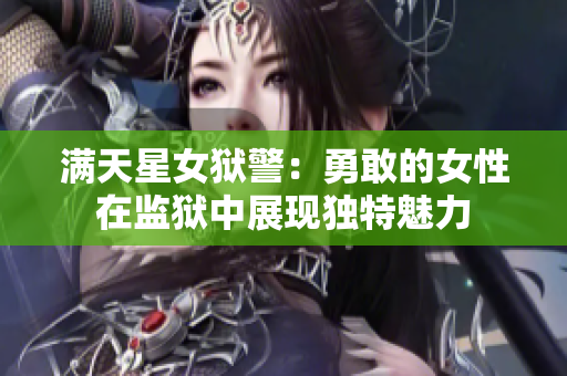 满天星女狱警：勇敢的女性在监狱中展现独特魅力