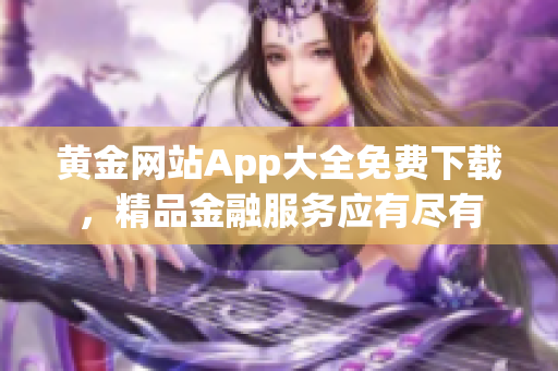 黄金网站App大全免费下载，精品金融服务应有尽有