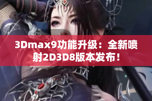 3Dmax9功能升级：全新喷射2D3D8版本发布！