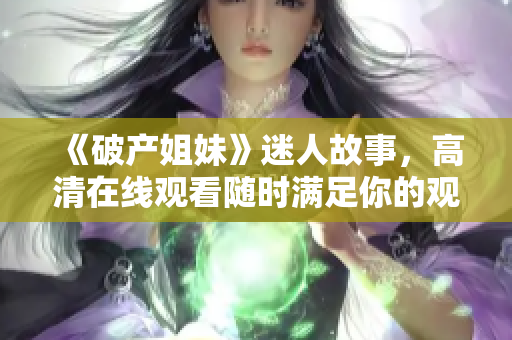 《破产姐妹》迷人故事，高清在线观看随时满足你的观影需求