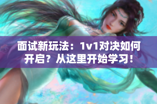 面试新玩法：1v1对决如何开启？从这里开始学习！