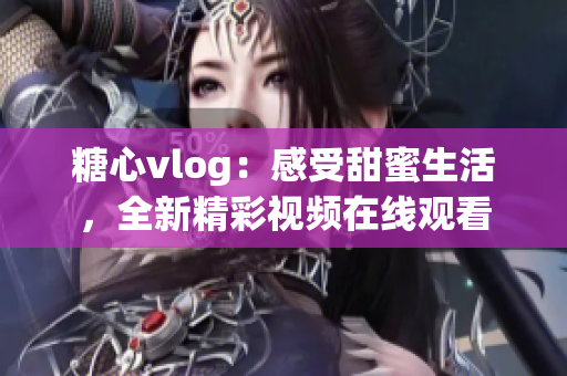 糖心vlog：感受甜蜜生活，全新精彩视频在线观看