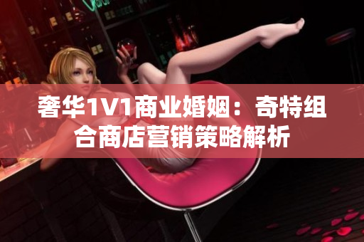 奢华1V1商业婚姻：奇特组合商店营销策略解析